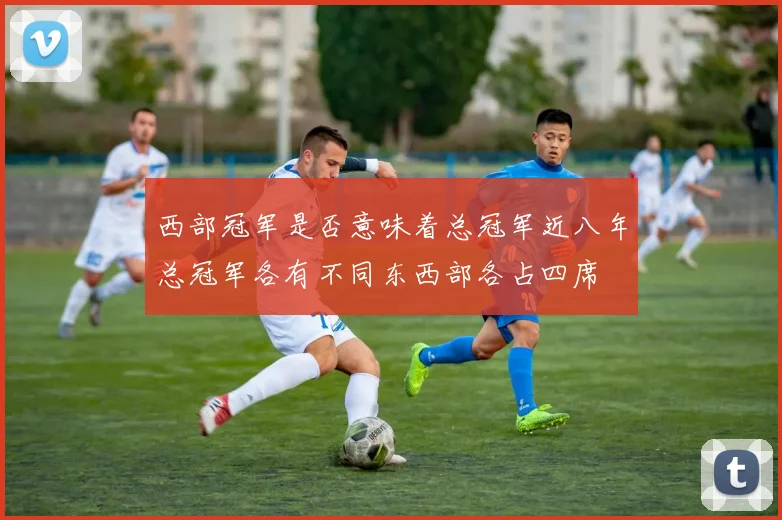 西部冠军是否意味着总冠军近八年总冠军各有不同东西部各占四席