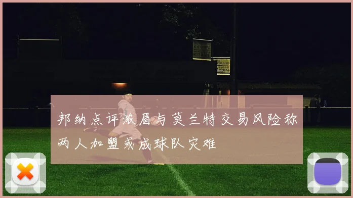 邦纳点评浓眉与莫兰特交易风险称两人加盟或成球队灾难